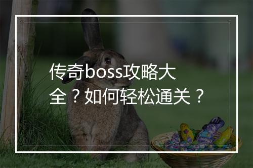 传奇boss攻略大全？如何轻松通关？