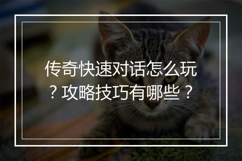 传奇快速对话怎么玩？攻略技巧有哪些？