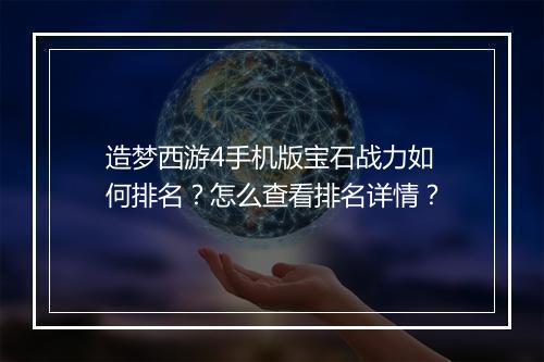 造梦西游4手机版宝石战力如何排名？怎么查看排名详情？