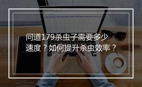 问道179杀虫子需要多少速度？如何提升杀虫效率？