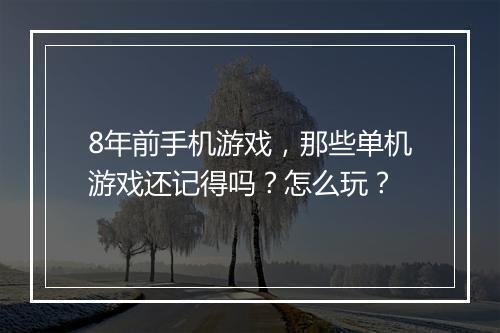 8年前手机游戏，那些单机游戏还记得吗？怎么玩？
