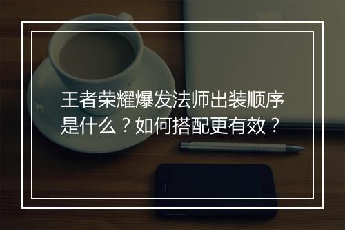 王者荣耀爆发法师出装顺序是什么？如何搭配更有效？