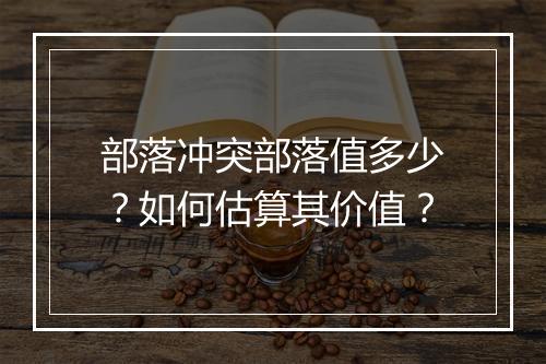 部落冲突部落值多少？如何估算其价值？