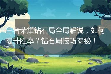 王者荣耀钻石局全局解说，如何提升胜率？钻石局技巧揭秘！