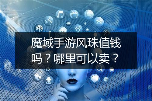 魔域手游风珠值钱吗？哪里可以卖？