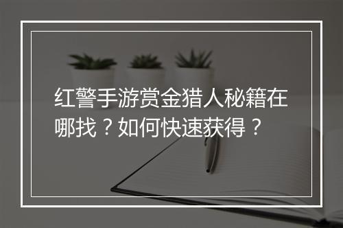 红警手游赏金猎人秘籍在哪找？如何快速获得？