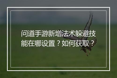 问道手游新增法术躲避技能在哪设置？如何获取？
