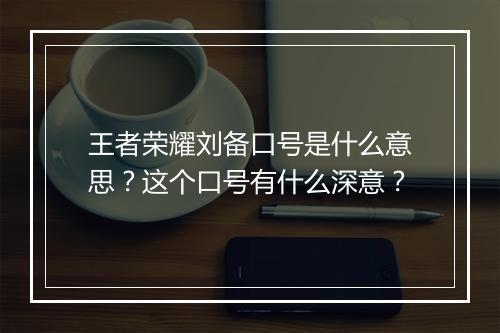 王者荣耀刘备口号是什么意思？这个口号有什么深意？