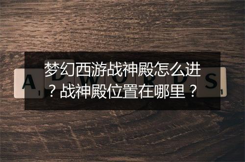 梦幻西游战神殿怎么进？战神殿位置在哪里？