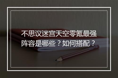 不思议迷宫天空零氪最强阵容是哪些？如何搭配？