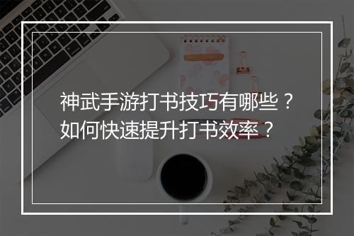 神武手游打书技巧有哪些？如何快速提升打书效率？