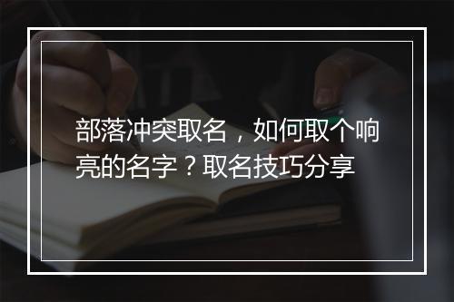 部落冲突取名，如何取个响亮的名字？取名技巧分享