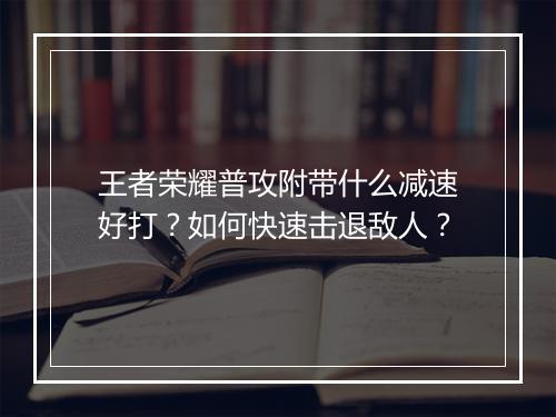 王者荣耀普攻附带什么减速好打？如何快速击退敌人？