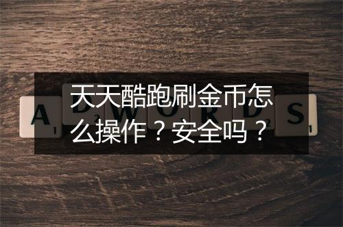 天天酷跑刷金币怎么操作？安全吗？