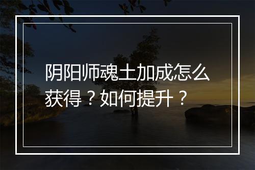阴阳师魂土加成怎么获得？如何提升？