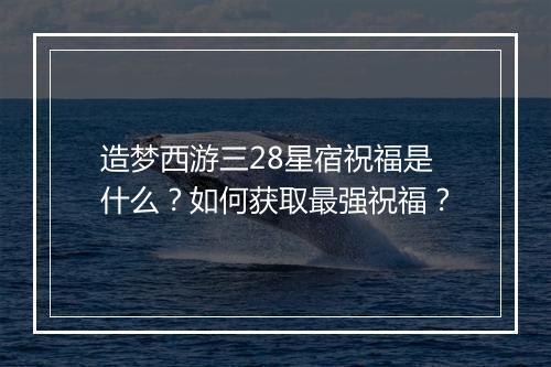 造梦西游三28星宿祝福是什么？如何获取最强祝福？