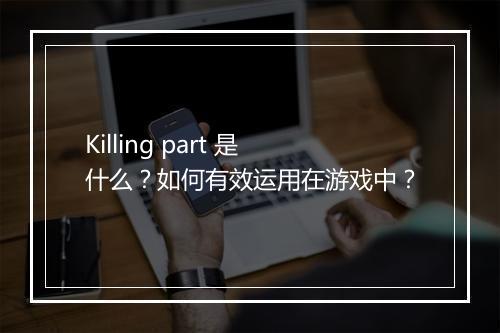 Killing part 是什么？如何有效运用在游戏中？