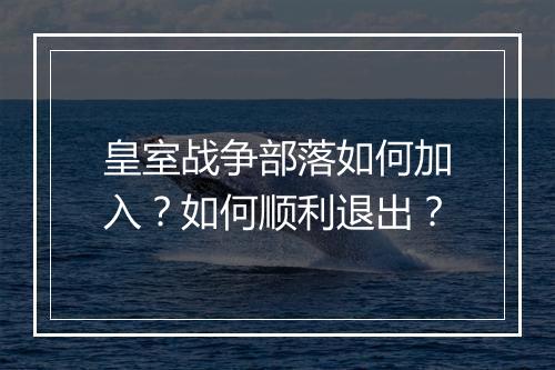 皇室战争部落如何加入？如何顺利退出？