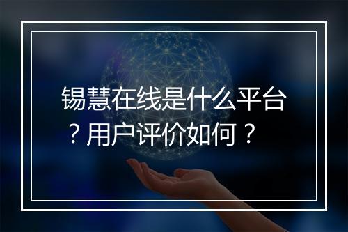 锡慧在线是什么平台？用户评价如何？