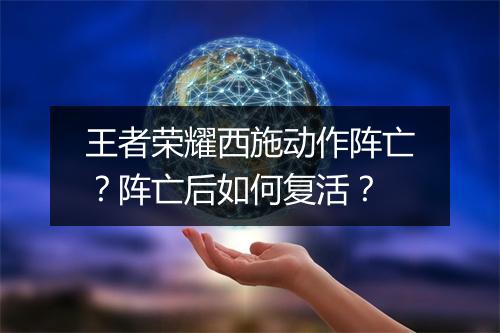 王者荣耀西施动作阵亡？阵亡后如何复活？