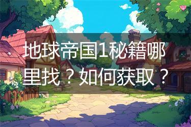 地球帝国1秘籍哪里找？如何获取？