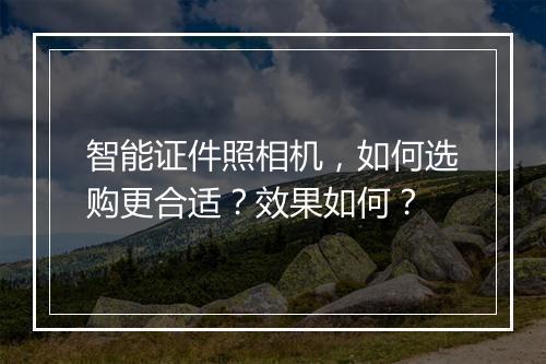 智能证件照相机，如何选购更合适？效果如何？