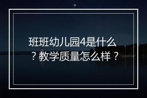 班班幼儿园4是什么？教学质量怎么样？