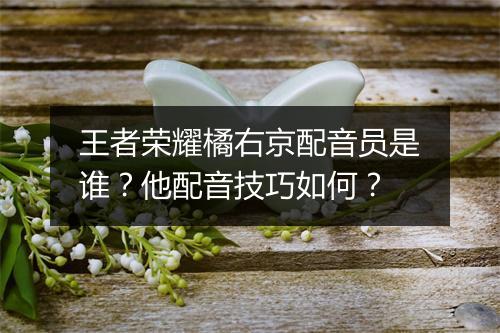 王者荣耀橘右京配音员是谁？他配音技巧如何？