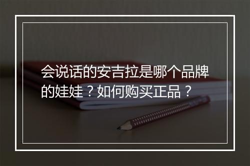会说话的安吉拉是哪个品牌的娃娃？如何购买正品？