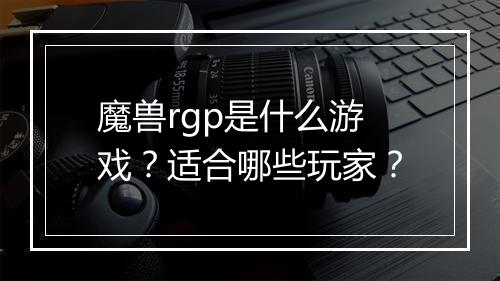 魔兽rgp是什么游戏？适合哪些玩家？