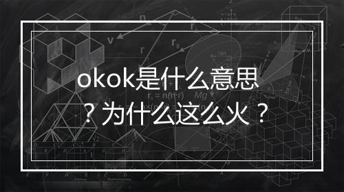 okok是什么意思？为什么这么火？