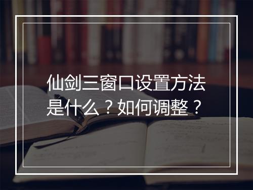 仙剑三窗口设置方法是什么？如何调整？