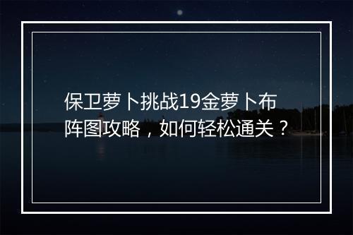 保卫萝卜挑战19金萝卜布阵图攻略，如何轻松通关？