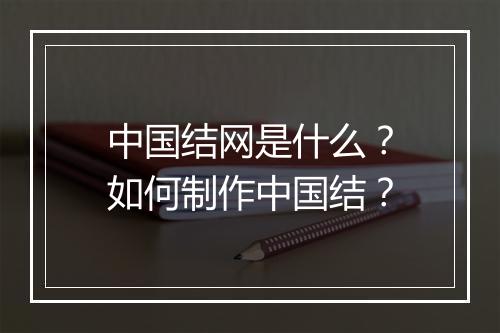 中国结网是什么？如何制作中国结？