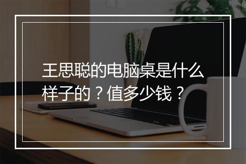 王思聪的电脑桌是什么样子的？值多少钱？