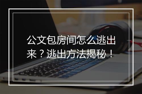 公文包房间怎么逃出来？逃出方法揭秘！