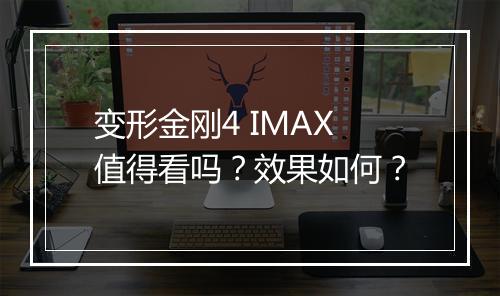 变形金刚4 IMAX值得看吗？效果如何？