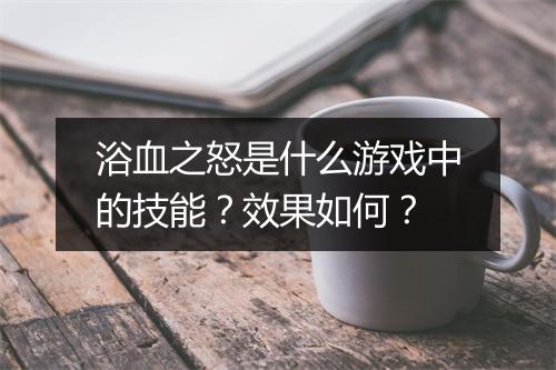 浴血之怒是什么游戏中的技能？效果如何？