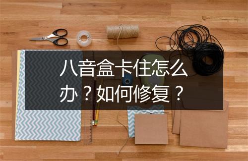 八音盒卡住怎么办？如何修复？