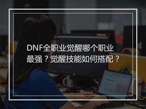 DNF全职业觉醒哪个职业最强？觉醒技能如何搭配？