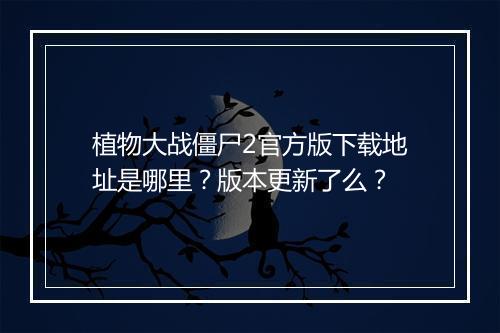 植物大战僵尸2官方版下载地址是哪里？版本更新了么？