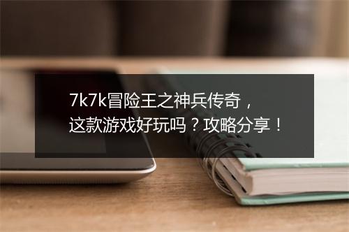 7k7k冒险王之神兵传奇，这款游戏好玩吗？攻略分享！