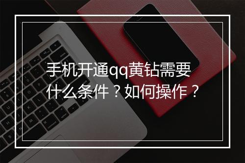 手机开通qq黄钻需要什么条件？如何操作？