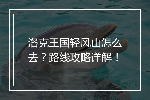 洛克王国轻风山怎么去？路线攻略详解！