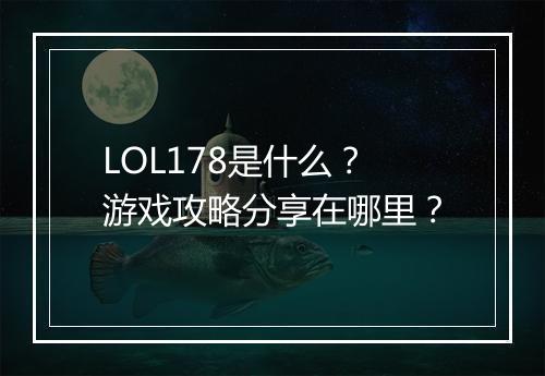 LOL178是什么？游戏攻略分享在哪里？