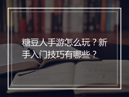 糖豆人手游怎么玩？新手入门技巧有哪些？