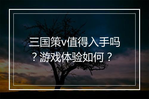 三国策v值得入手吗？游戏体验如何？