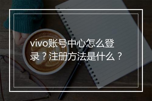 vivo账号中心怎么登录？注册方法是什么？