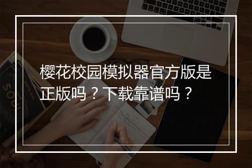 樱花校园模拟器官方版是正版吗？下载靠谱吗？