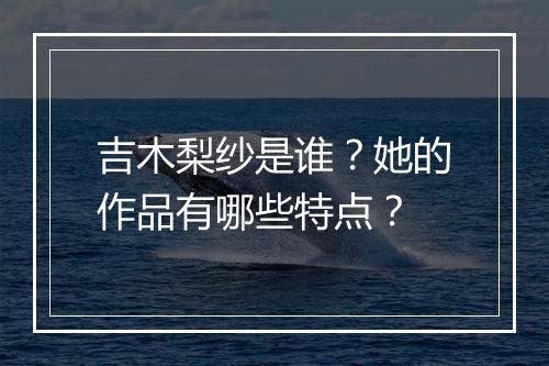 吉木梨纱是谁？她的作品有哪些特点？
